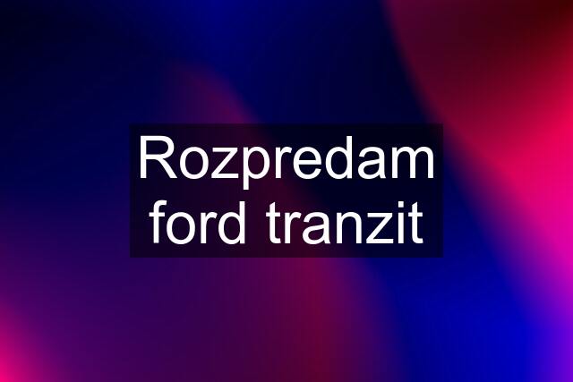 Rozpredam ford tranzit