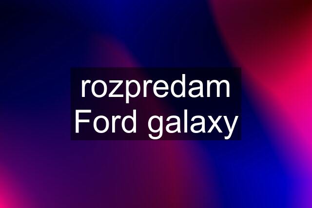 rozpredam Ford galaxy