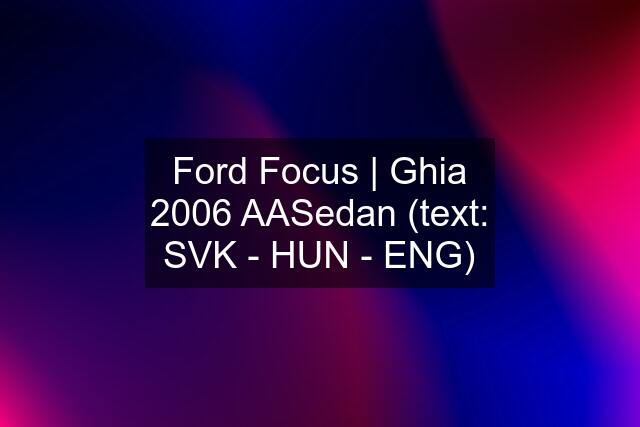 Ford Focus | Ghia 2006 AASedan (text: SVK - HUN - ENG)