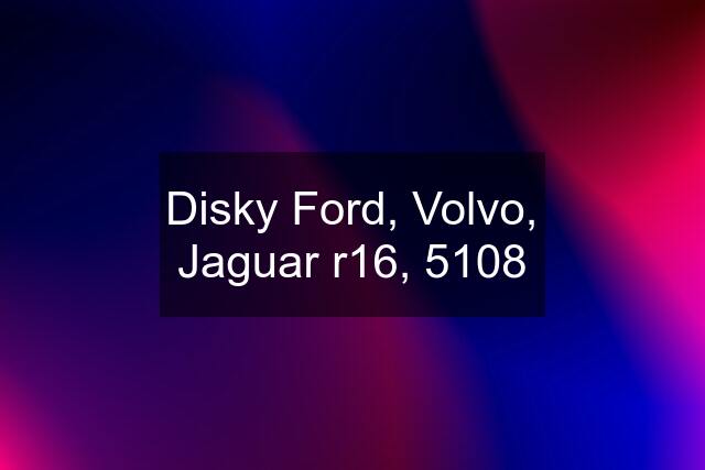 Disky Ford, Volvo, Jaguar r16, 5108