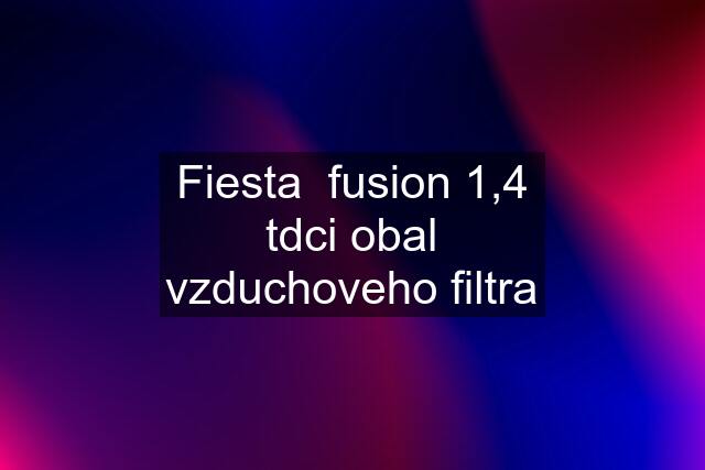 Fiesta  fusion 1,4 tdci obal vzduchoveho filtra