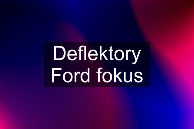 Deflektory Ford fokus