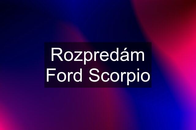 Rozpredám Ford Scorpio