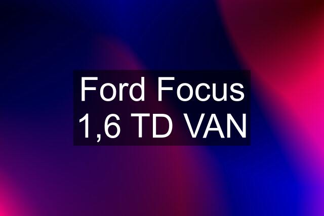 Ford Focus 1,6 TD VAN