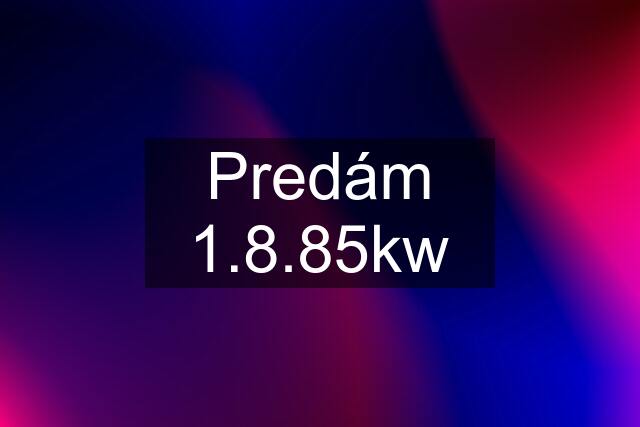 Predám 1.8.85kw