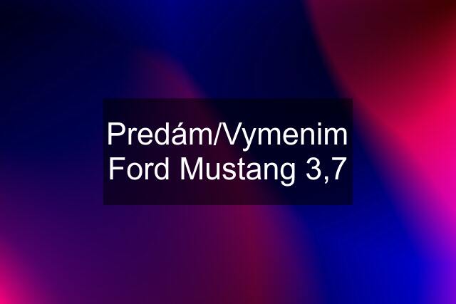 Predám/Vymenim Ford Mustang 3,7