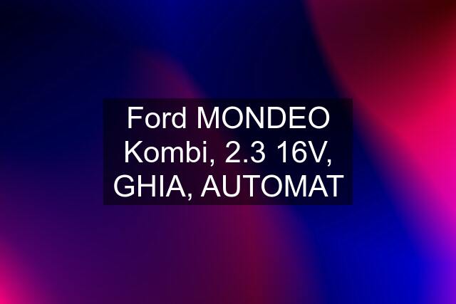 Ford MONDEO Kombi, 2.3 16V, GHIA, AUTOMAT