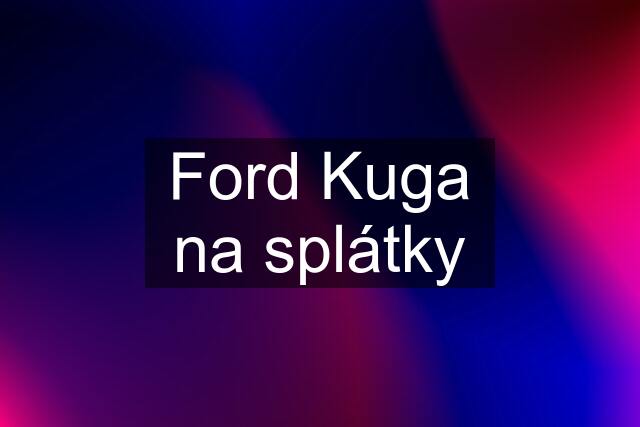 Ford Kuga na splátky