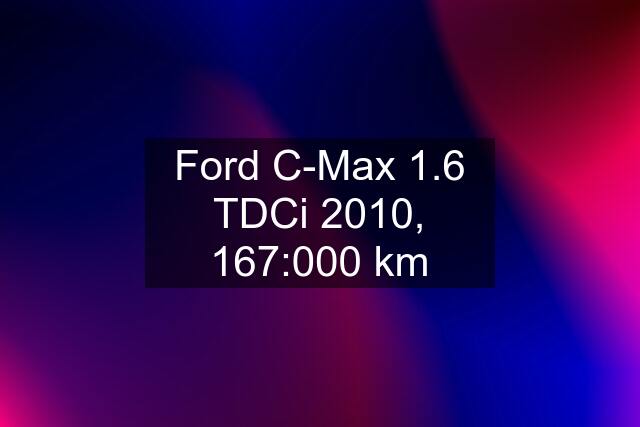 Ford C-Max 1.6 TDCi 2010, 167:000 km