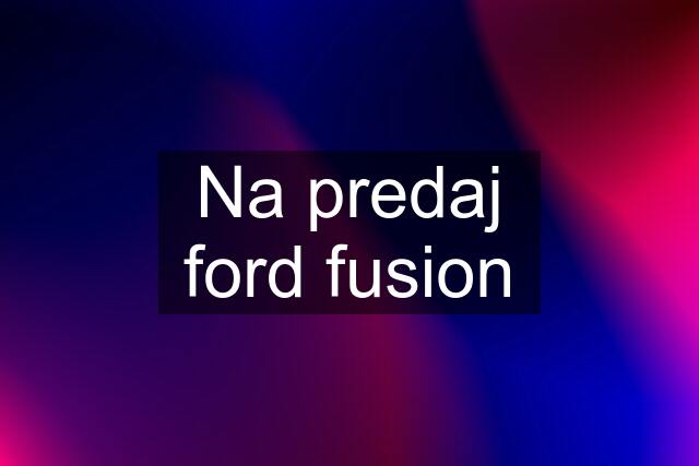 Na predaj ford fusion