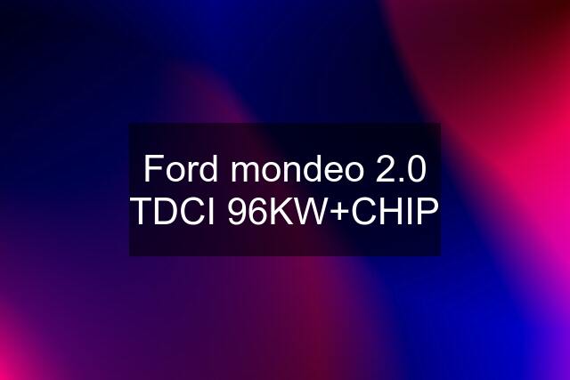 Ford mondeo 2.0 TDCI 96KW+CHIP