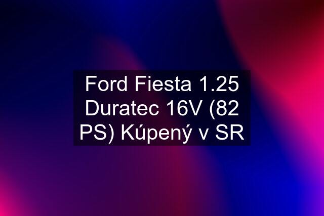 Ford Fiesta 1.25 Duratec 16V (82 PS) Kúpený v SR