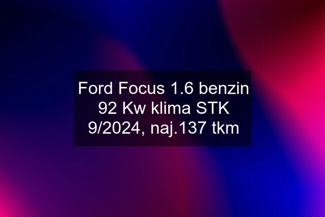 Ford Focus 1.6 benzin 92 Kw klima STK 9/2024, naj.137 tkm