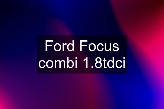 Ford Focus combi 1.8tdci