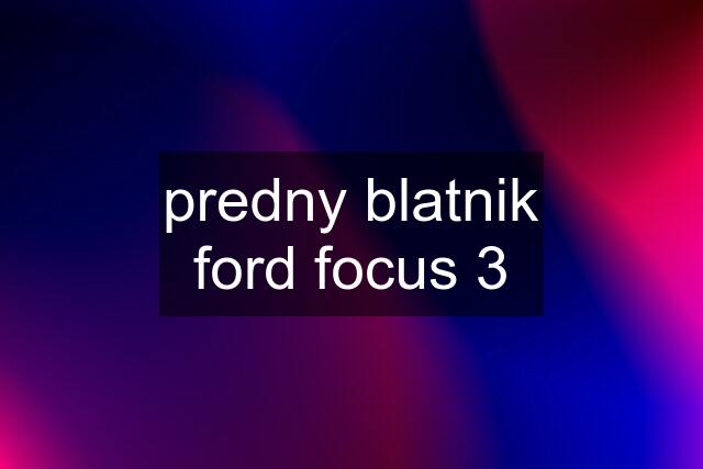 predny blatnik ford focus 3