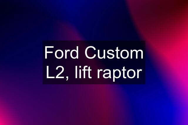 Ford Custom L2, lift raptor