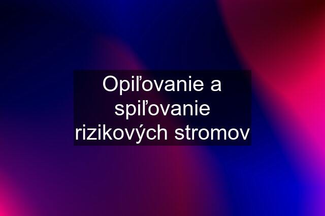 Opiľovanie a spiľovanie rizikových stromov