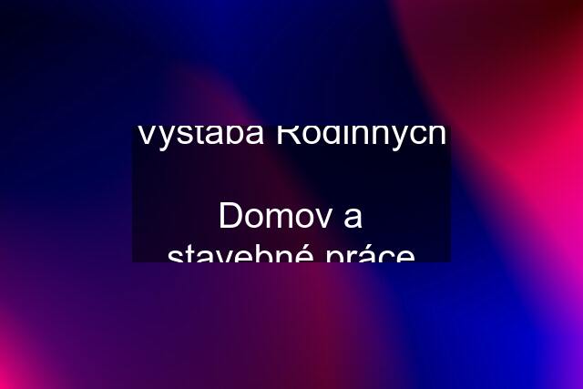 Vystaba Rodinných  Domov a stavebné práce