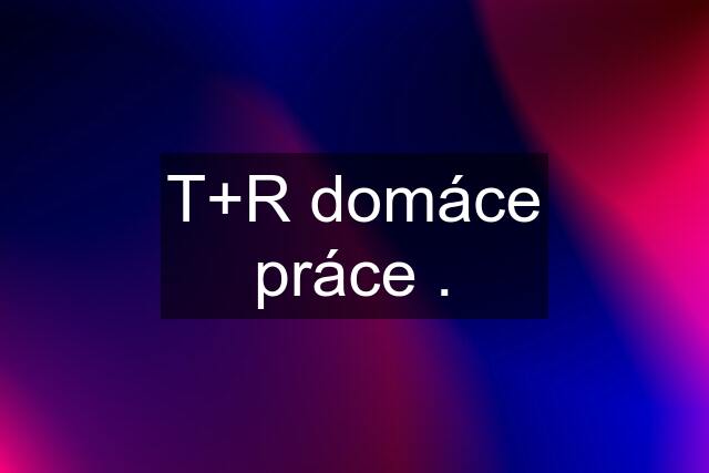 T+R domáce práce .