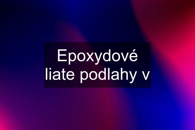 Epoxydové liate podlahy v