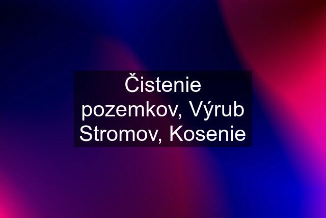 Čistenie pozemkov, Výrub Stromov, Kosenie