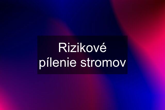 Rizikové pílenie stromov