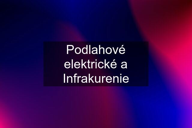 Podlahové elektrické a Infrakurenie