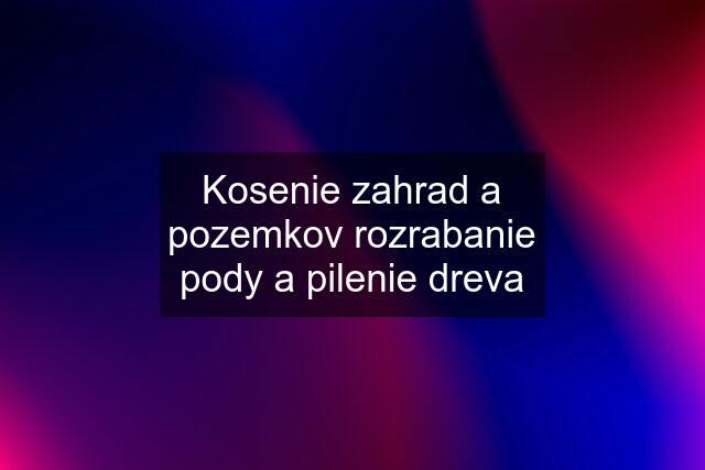 Kosenie zahrad a pozemkov rozrabanie pody a pilenie dreva