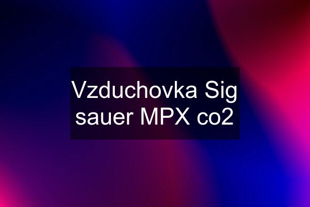 Vzduchovka Sig sauer MPX co2