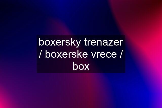 boxersky trenazer / boxerske vrece / box