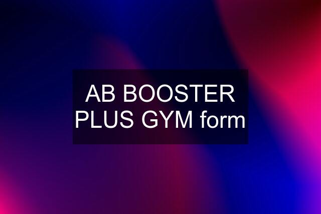 AB BOOSTER PLUS GYM form