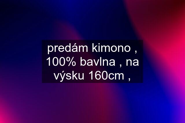 predám kimono , 100% bavlna , na výsku 160cm ,