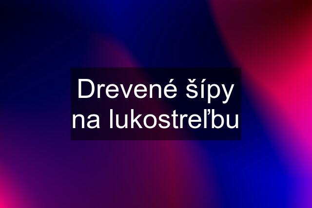 Drevené šípy na lukostreľbu