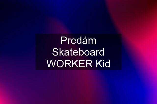 Predám Skateboard WORKER Kid