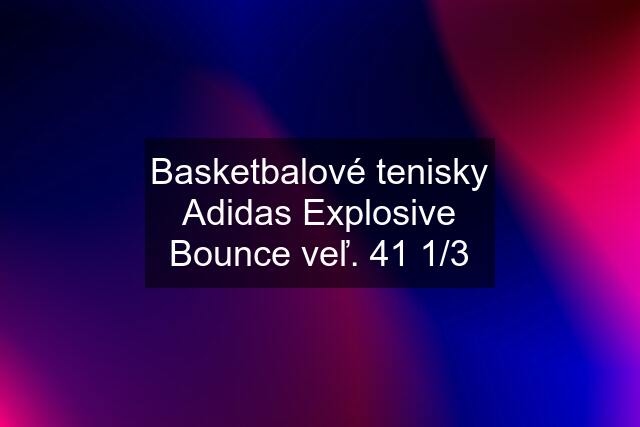 Basketbalové tenisky Adidas Explosive Bounce veľ. 41 1/3
