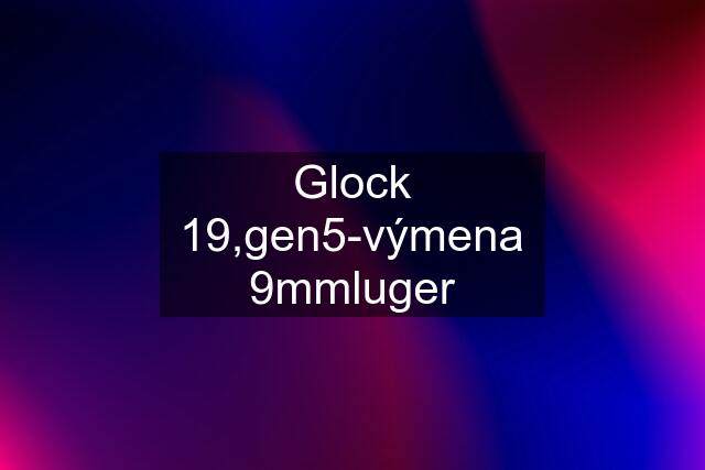 Glock 19,gen5-výmena 9mmluger