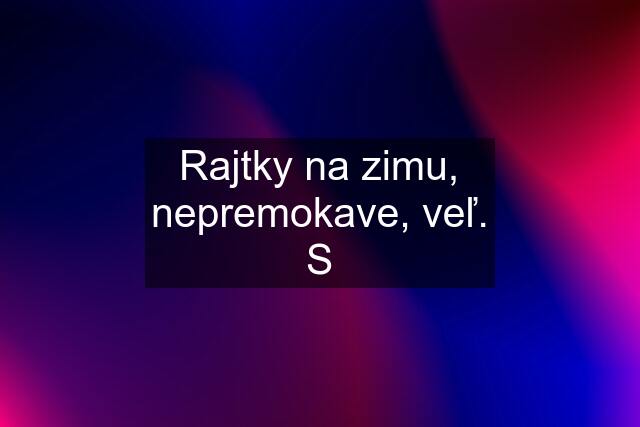 Rajtky na zimu, nepremokave, veľ. S