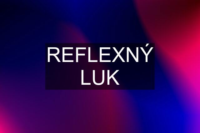 REFLEXNÝ LUK