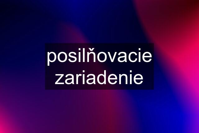 posilňovacie zariadenie