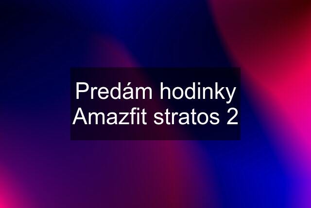 Predám hodinky Amazfit stratos 2