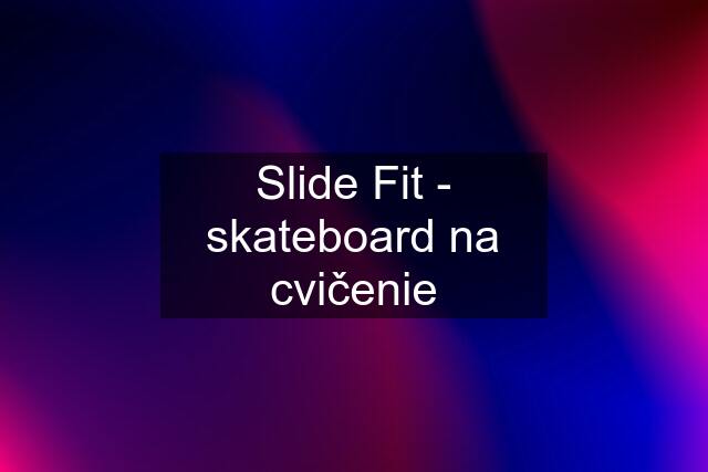 Slide Fit - skateboard na cvičenie