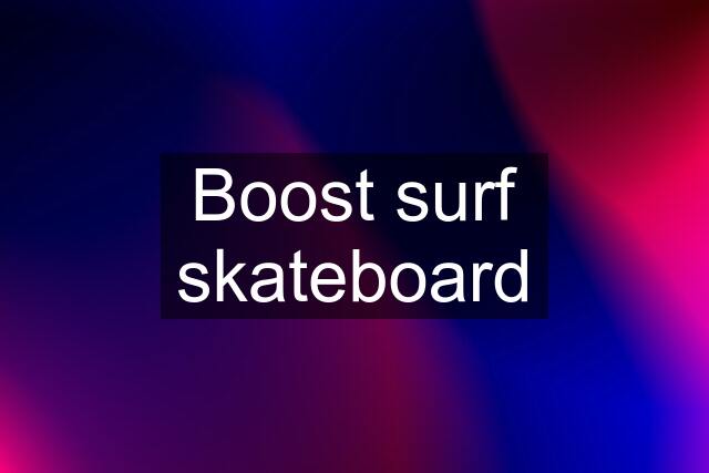 Boost surf skateboard