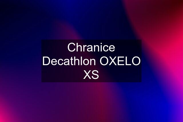 Chranice Decathlon OXELO XS