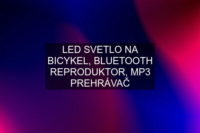 LED SVETLO NA BICYKEL, BLUETOOTH REPRODUKTOR, MP3 PREHRÁVAČ