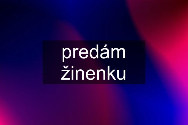 predám žinenku