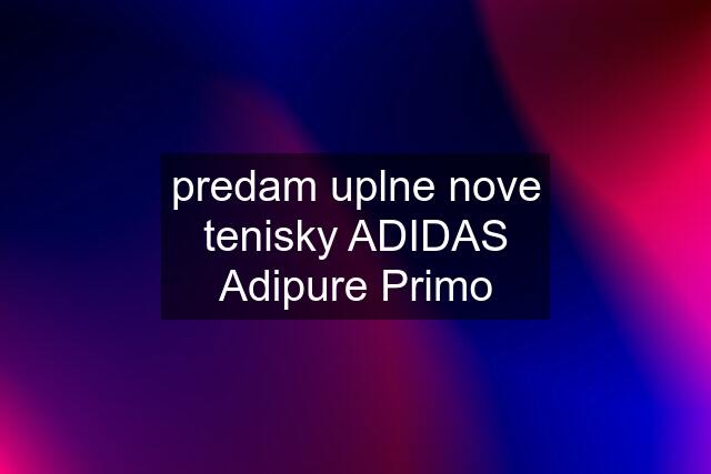 predam uplne nove tenisky ADIDAS Adipure Primo