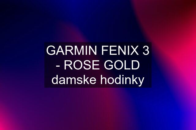 GARMIN FENIX 3 - ROSE GOLD damske hodinky