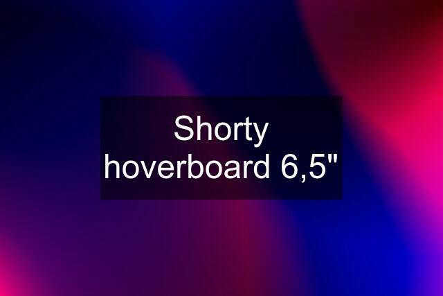 Shorty hoverboard 6,5"