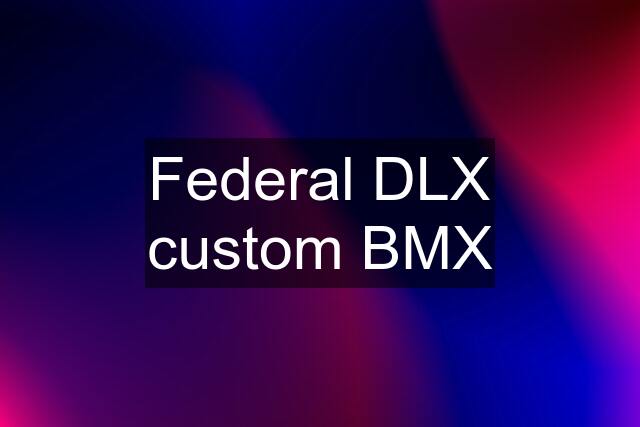 Federal DLX custom BMX