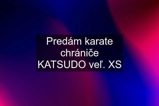 Predám karate chrániče KATSUDO veľ. XS